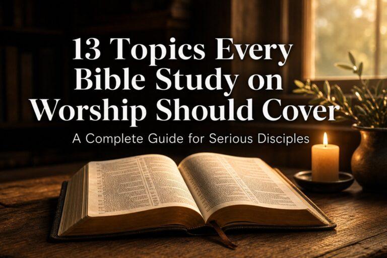 13 Topics Every Bible Study on Worship Should Cover