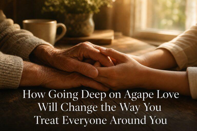 How Going Deep on Agape Love Will Change the Way You Treat Everyone Around You