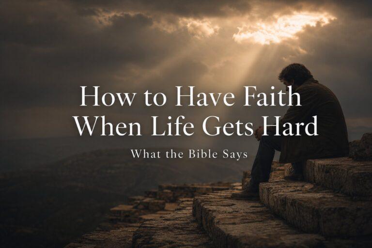How to Have Faith When Life Gets Hard — What the Bible Says