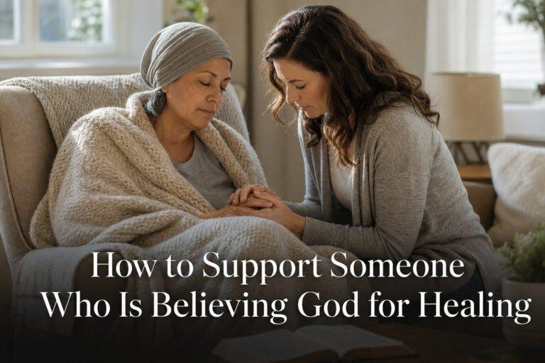 How to Support Someone Who Is Believing God for Healing