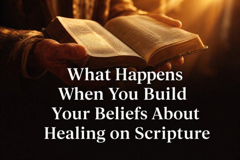 What Happens When You Build Your Beliefs About Healing on Scripture