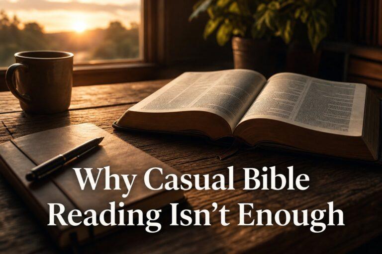 Why Casual Bible Reading Isn't Enough — The Case for Structured Bible Study