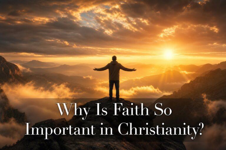 Why Is Faith So Important in Christianity?