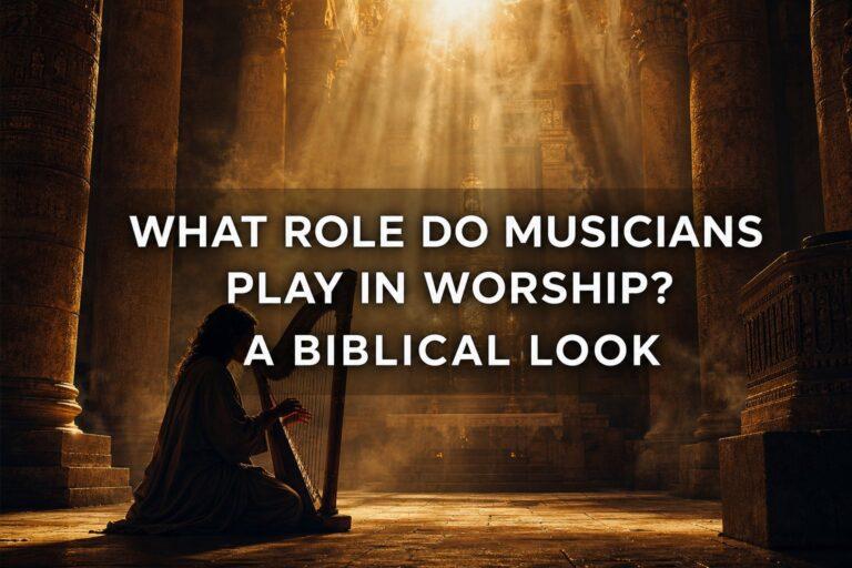 What Role Do Musicians Play in Worship? A Biblical Look